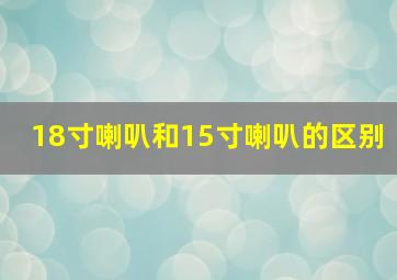 18寸喇叭和15寸喇叭的区别