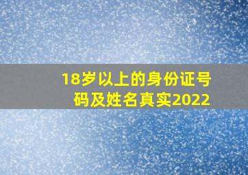 18岁以上的身份证号码及姓名真实2022