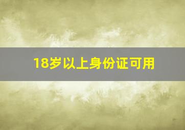 18岁以上身份证可用