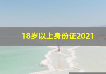 18岁以上身份证2021