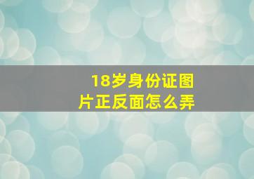 18岁身份证图片正反面怎么弄