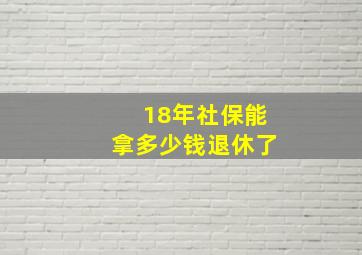 18年社保能拿多少钱退休了