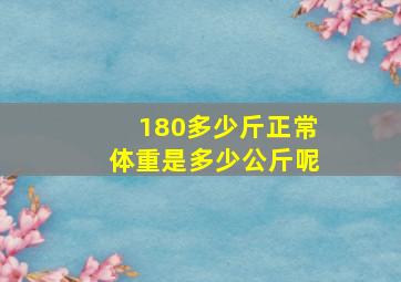 180多少斤正常体重是多少公斤呢