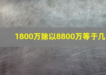 1800万除以8800万等于几