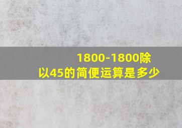 1800-1800除以45的简便运算是多少