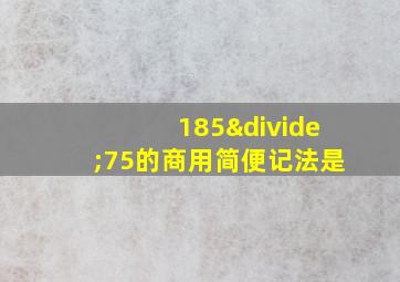 185÷75的商用简便记法是