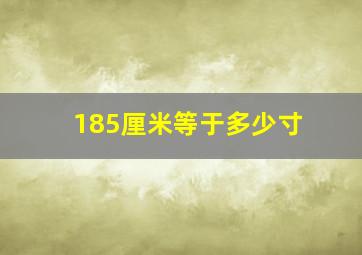 185厘米等于多少寸