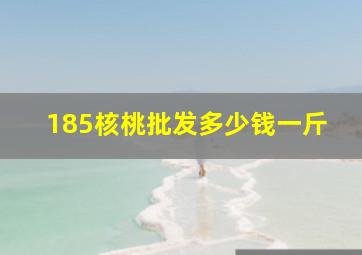 185核桃批发多少钱一斤