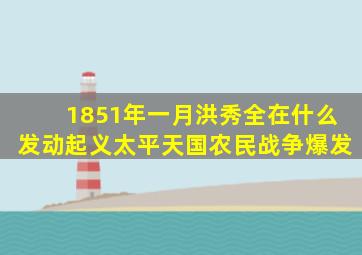 1851年一月洪秀全在什么发动起义太平天国农民战争爆发