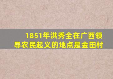 1851年洪秀全在广西领导农民起义的地点是金田村