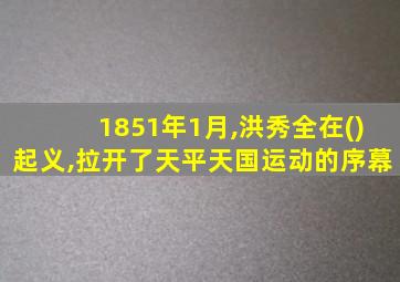 1851年1月,洪秀全在()起义,拉开了天平天国运动的序幕