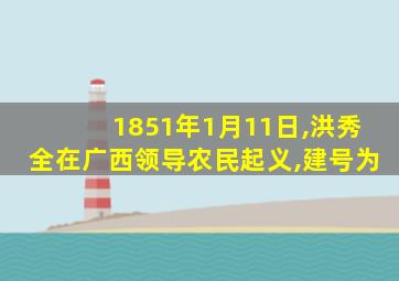 1851年1月11日,洪秀全在广西领导农民起义,建号为