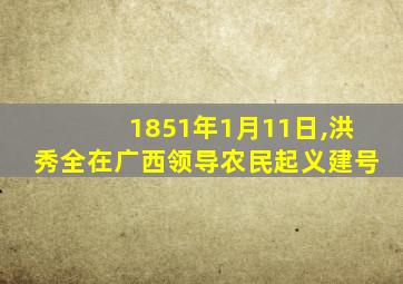 1851年1月11日,洪秀全在广西领导农民起义建号