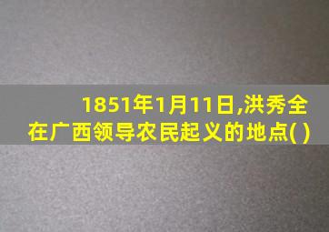 1851年1月11日,洪秀全在广西领导农民起义的地点( )