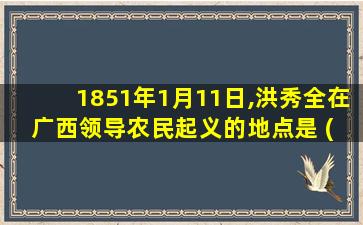 1851年1月11日,洪秀全在广西领导农民起义的地点是 ( )