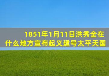 1851年1月11日洪秀全在什么地方宣布起义建号太平天国