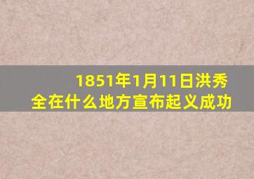 1851年1月11日洪秀全在什么地方宣布起义成功