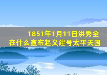 1851年1月11日洪秀全在什么宣布起义建号太平天国