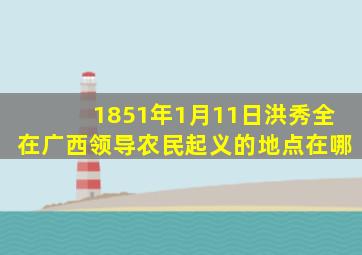 1851年1月11日洪秀全在广西领导农民起义的地点在哪