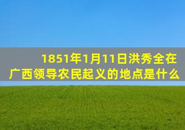 1851年1月11日洪秀全在广西领导农民起义的地点是什么