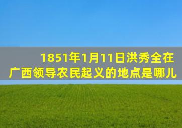 1851年1月11日洪秀全在广西领导农民起义的地点是哪儿