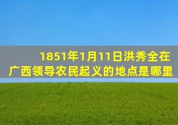 1851年1月11日洪秀全在广西领导农民起义的地点是哪里