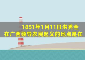 1851年1月11日洪秀全在广西领导农民起义的地点是在