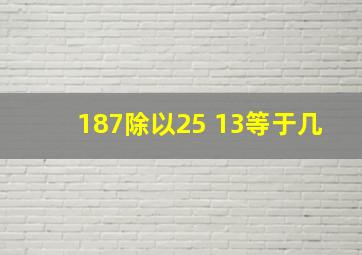 187除以25+13等于几