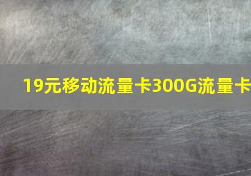 19元移动流量卡300G流量卡