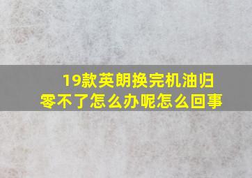 19款英朗换完机油归零不了怎么办呢怎么回事