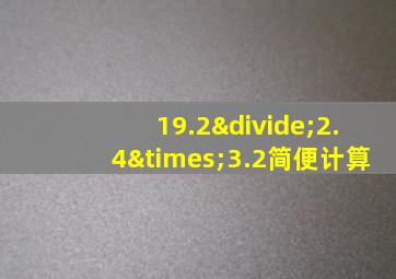 19.2÷2.4×3.2简便计算