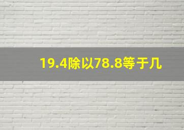 19.4除以78.8等于几