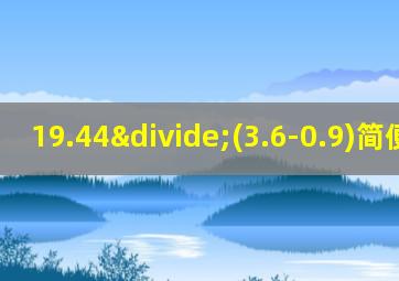 19.44÷(3.6-0.9)简便计算