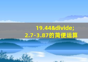 19.44÷2.7-3.87的简便运算