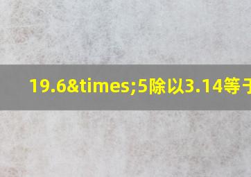 19.6×5除以3.14等于几