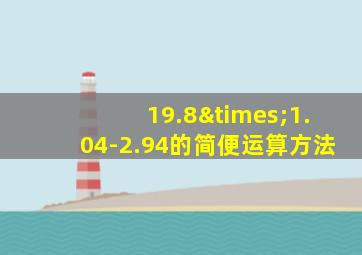 19.8×1.04-2.94的简便运算方法