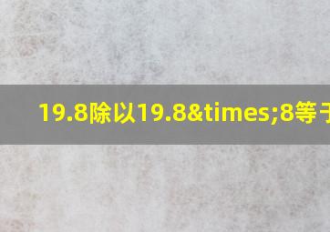 19.8除以19.8×8等于几