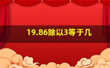 19.86除以3等于几