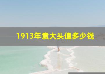 1913年袁大头值多少钱