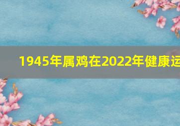 1945年属鸡在2022年健康运