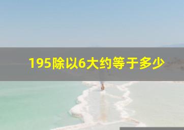 195除以6大约等于多少