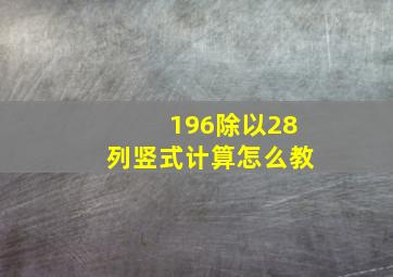 196除以28列竖式计算怎么教