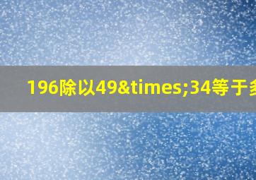 196除以49×34等于多少