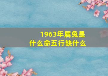 1963年属兔是什么命五行缺什么