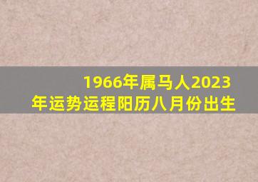 1966年属马人2023年运势运程阳历八月份出生