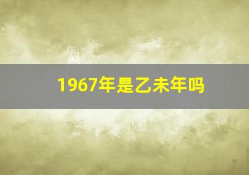 1967年是乙未年吗