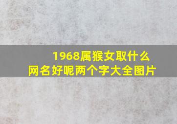 1968属猴女取什么网名好呢两个字大全图片