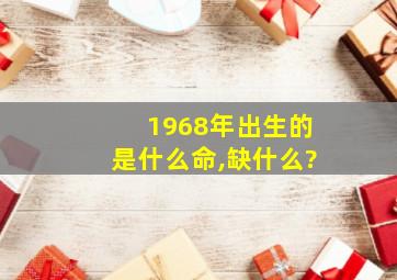 1968年出生的是什么命,缺什么?