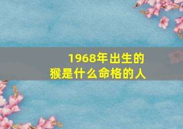 1968年出生的猴是什么命格的人