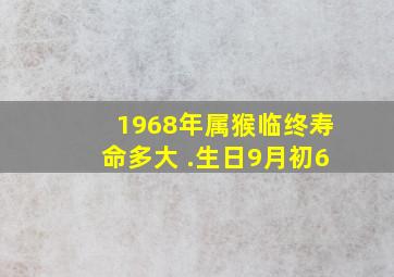 1968年属猴临终寿命多大 .生日9月初6